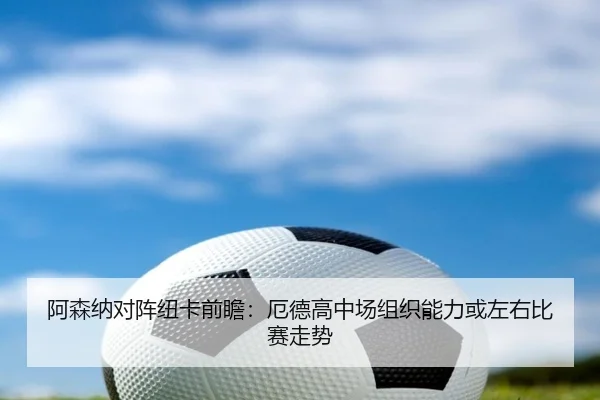 阿森纳对阵纽卡前瞻：厄德高中场组织能力或左右比赛走势
